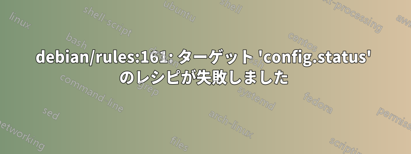 debian/rules:161: ターゲット 'config.status' のレシピが失敗しました