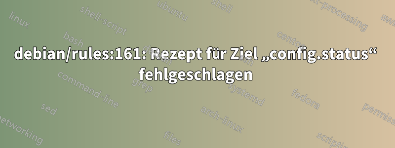 debian/rules:161: Rezept für Ziel „config.status“ fehlgeschlagen