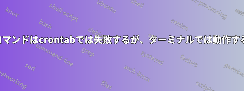 コマンドはcrontabでは失敗するが、ターミナルでは動作する