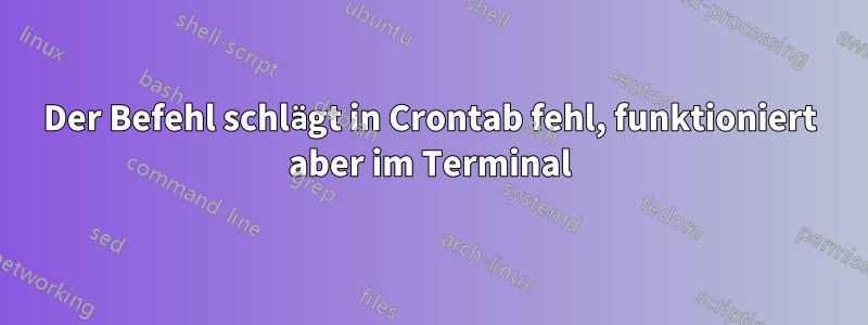 Der Befehl schlägt in Crontab fehl, funktioniert aber im Terminal