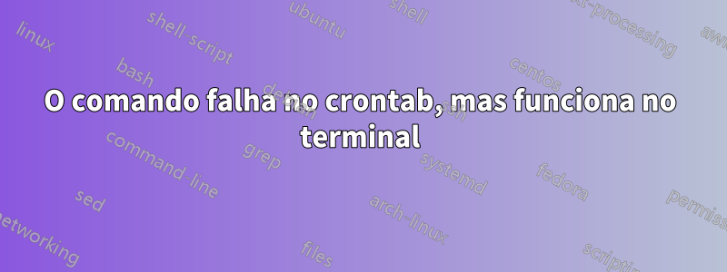 O comando falha no crontab, mas funciona no terminal