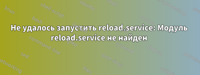 Не удалось запустить reload.service: Модуль reload.service не найден