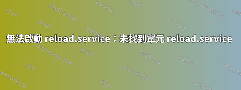 無法啟動 reload.service：未找到單元 reload.service