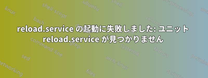 reload.service の起動に失敗しました: ユニット reload.service が見つかりません