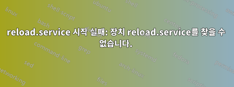 reload.service 시작 실패: 장치 reload.service를 찾을 수 없습니다.