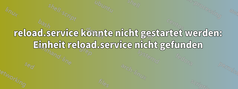 reload.service konnte nicht gestartet werden: Einheit reload.service nicht gefunden