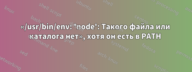 «/usr/bin/env: 'node': Такого файла или каталога нет», хотя он есть в PATH