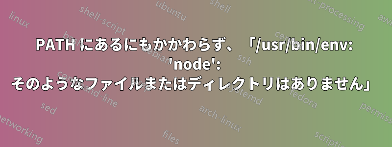 PATH にあるにもかかわらず、「/usr/bin/env: 'node': そのようなファイルまたはディレクトリはありません」