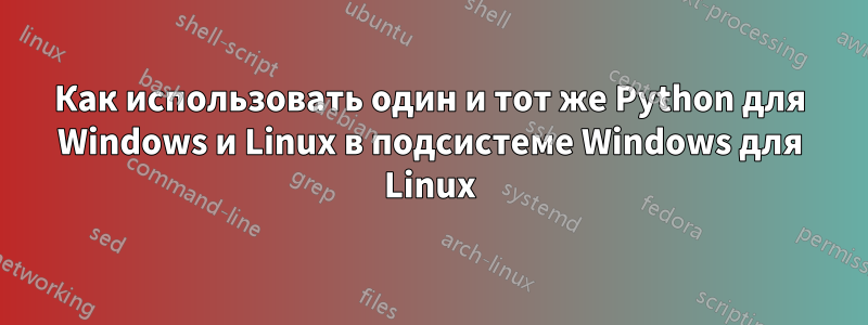 Как использовать один и тот же Python для Windows и Linux в подсистеме Windows для Linux