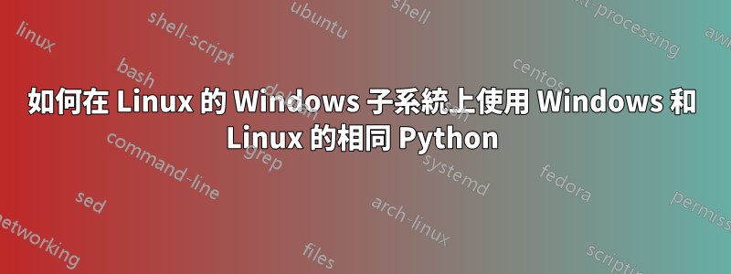 如何在 Linux 的 Windows 子系統上使用 Windows 和 Linux 的相同 Python