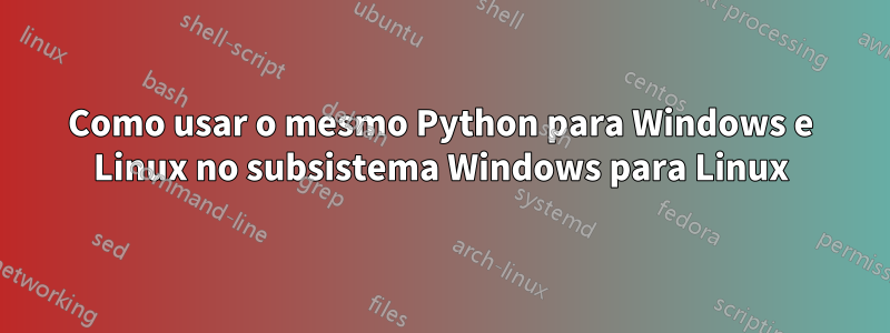 Como usar o mesmo Python para Windows e Linux no subsistema Windows para Linux