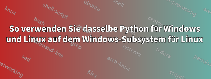 So verwenden Sie dasselbe Python für Windows und Linux auf dem Windows-Subsystem für Linux