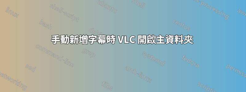 手動新增字幕時 VLC 開啟主資料夾