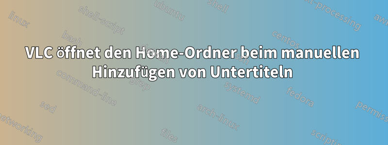 VLC öffnet den Home-Ordner beim manuellen Hinzufügen von Untertiteln