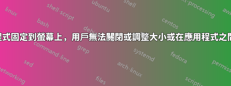 將應用程式固定到螢幕上，用戶無法關閉或調整大小或在應用程式之間切換！