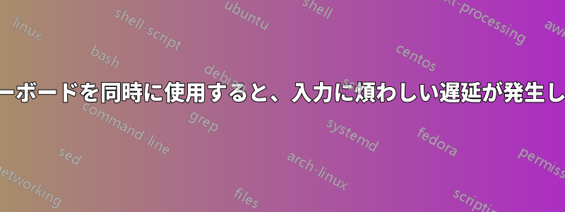 2つのキーボードを同時に使用すると、入力に煩わしい遅延が発生します。