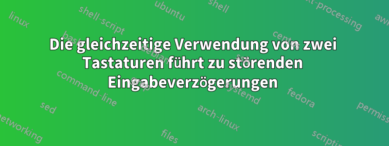 Die gleichzeitige Verwendung von zwei Tastaturen führt zu störenden Eingabeverzögerungen