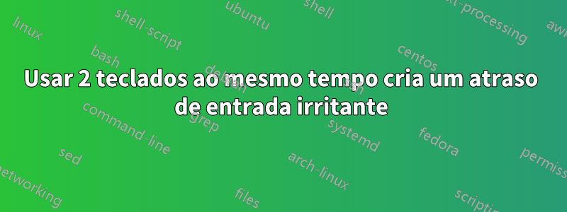 Usar 2 teclados ao mesmo tempo cria um atraso de entrada irritante