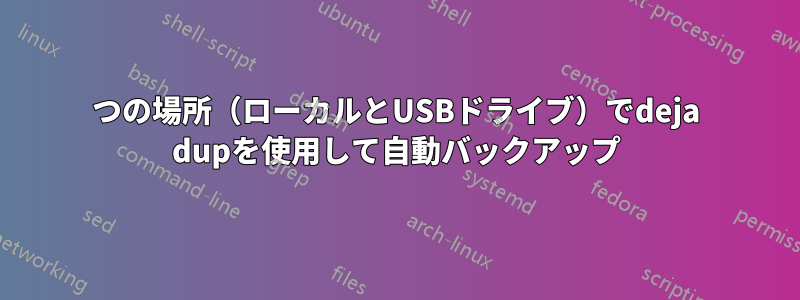 2つの場所（ローカルとUSBドライブ）でdeja dupを使用して自動バックアップ