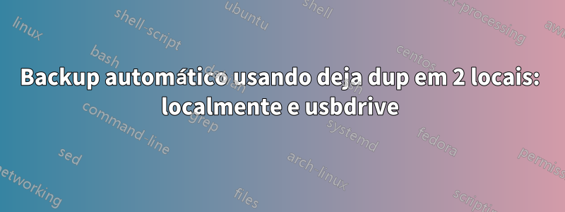 Backup automático usando deja dup em 2 locais: localmente e usbdrive