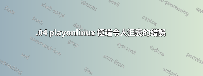 18.04 playonlinux 極端令人沮喪的錯誤