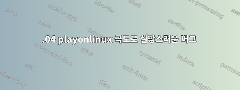 18.04 playonlinux 극도로 실망스러운 버그