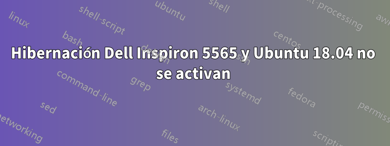 Hibernación Dell Inspiron 5565 y Ubuntu 18.04 no se activan