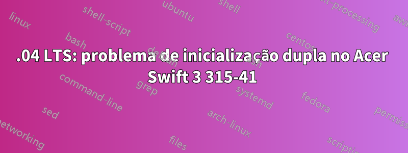 18.04 LTS: problema de inicialização dupla no Acer Swift 3 315-41