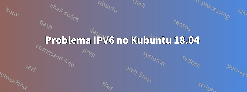 Problema IPV6 no Kubuntu 18.04