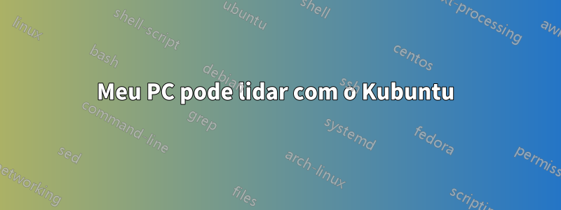 Meu PC pode lidar com o Kubuntu 