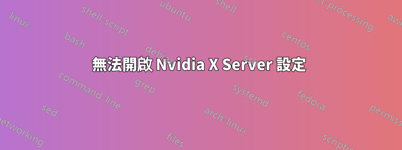 無法開啟 Nvidia X Server 設定