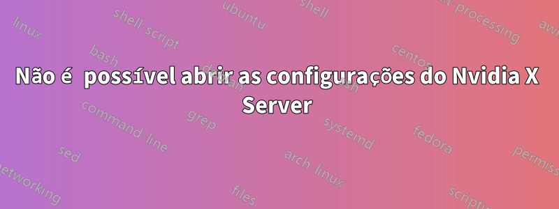 Não é possível abrir as configurações do Nvidia X Server