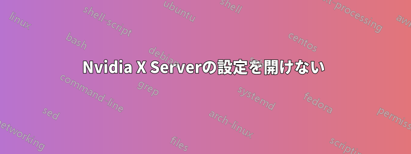 Nvidia X Serverの設定を開けない