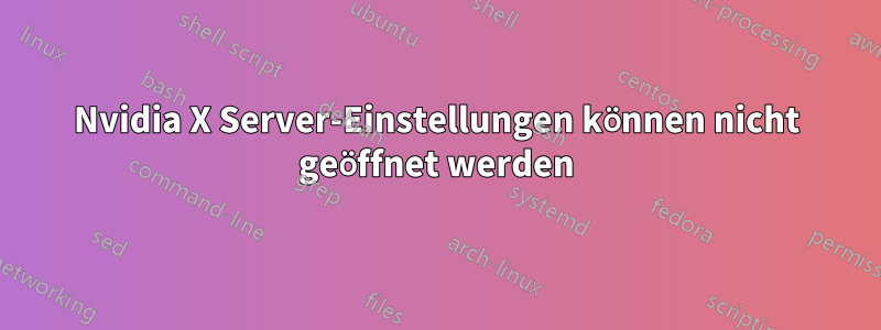 Nvidia X Server-Einstellungen können nicht geöffnet werden