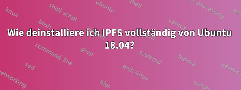 Wie deinstalliere ich IPFS vollständig von Ubuntu 18.04?