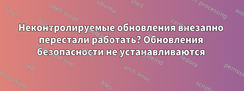 Неконтролируемые обновления внезапно перестали работать? Обновления безопасности не устанавливаются