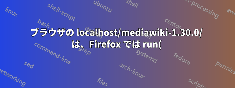 ブラウザの localhost/mediawiki-1.30.0/ は、Firefox では run(); を返し、Chromium ではファイルの内容を返します。