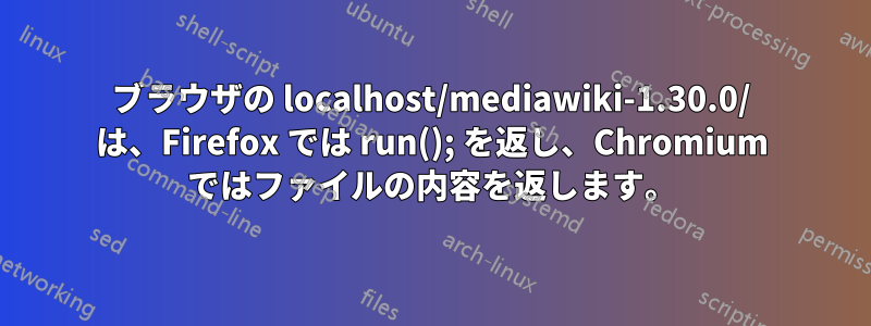 ブラウザの localhost/mediawiki-1.30.0/ は、Firefox では run(); を返し、Chromium ではファイルの内容を返します。