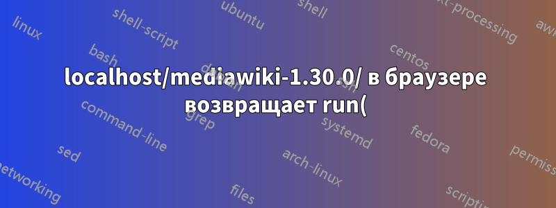 localhost/mediawiki-1.30.0/ в браузере возвращает run(); в Firefox и содержимое файла в Chromium
