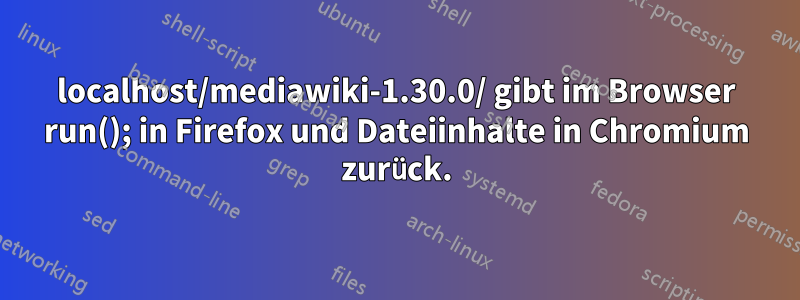 localhost/mediawiki-1.30.0/ gibt im Browser run(); in Firefox und Dateiinhalte in Chromium zurück.