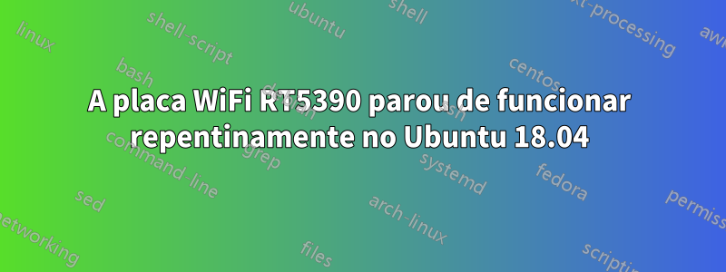 A placa WiFi RT5390 parou de funcionar repentinamente no Ubuntu 18.04