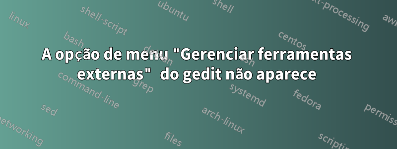 A opção de menu "Gerenciar ferramentas externas" do gedit não aparece