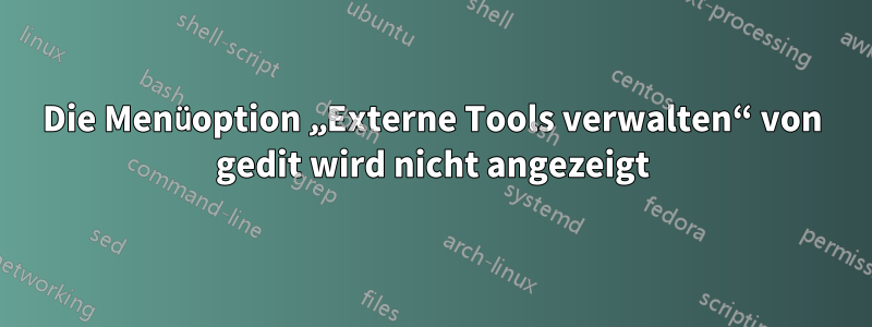 Die Menüoption „Externe Tools verwalten“ von gedit wird nicht angezeigt