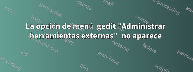 La opción de menú gedit "Administrar herramientas externas" no aparece