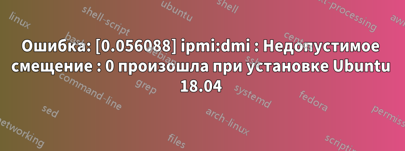 Ошибка: [0.056088] ipmi:dmi : Недопустимое смещение : 0 произошла при установке Ubuntu 18.04