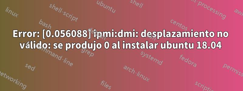 Error: [0.056088] ipmi:dmi: desplazamiento no válido: se produjo 0 al instalar ubuntu 18.04