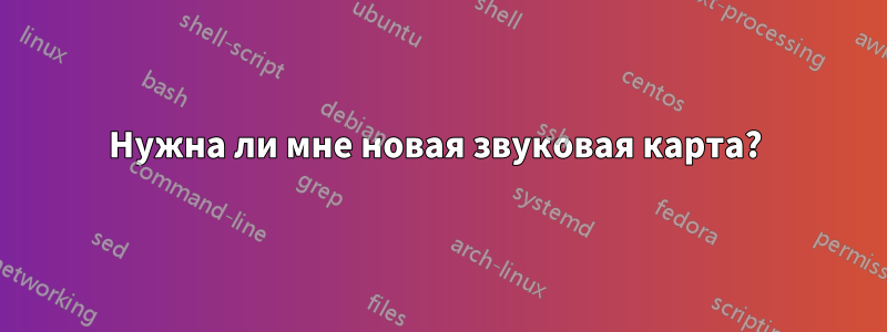 Нужна ли мне новая звуковая карта? 