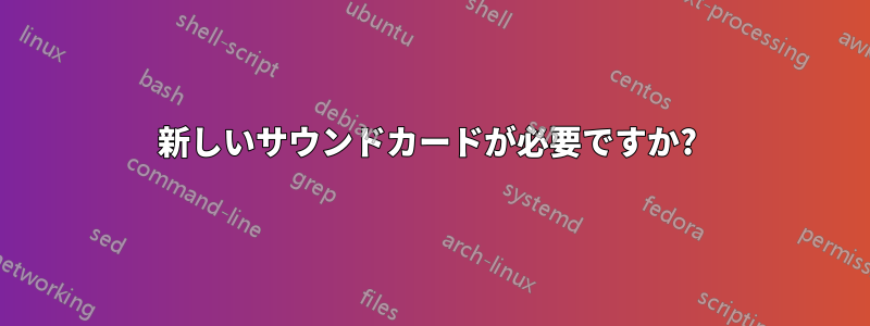 新しいサウンドカードが必要ですか? 