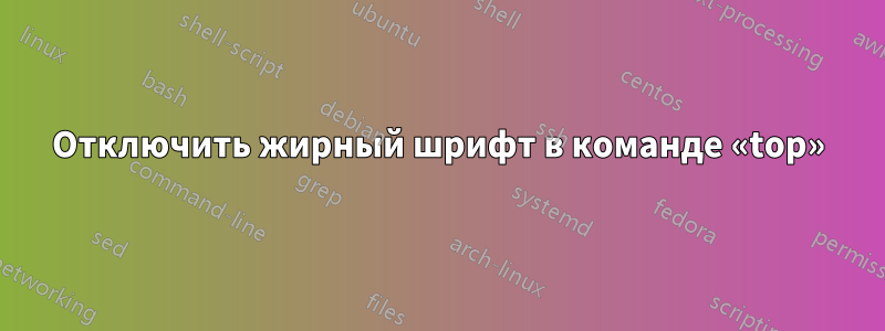 Отключить жирный шрифт в команде «top»