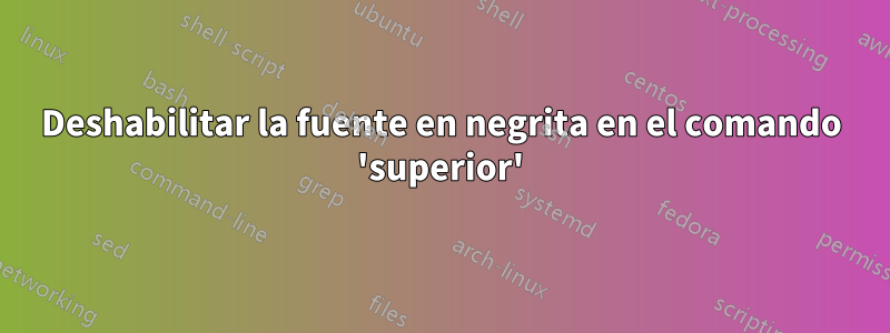 Deshabilitar la fuente en negrita en el comando 'superior'